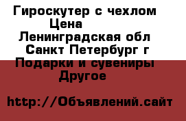 Гироскутер с чехлом › Цена ­ 5 399 - Ленинградская обл., Санкт-Петербург г. Подарки и сувениры » Другое   